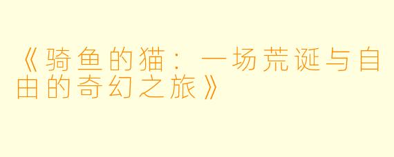 《骑鱼的猫：一场荒诞与自由的奇幻之旅》
