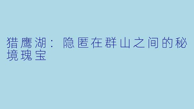 猎鹰湖：隐匿在群山之间的秘境瑰宝