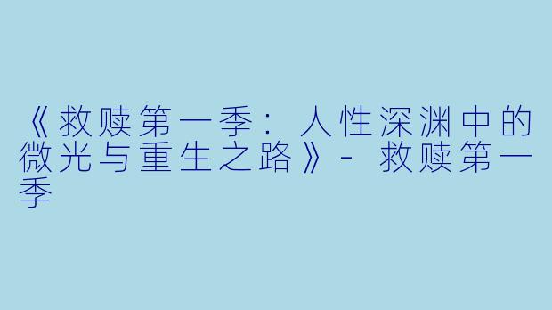 《救赎第一季：人性深渊中的微光与重生之路》-救赎第一季