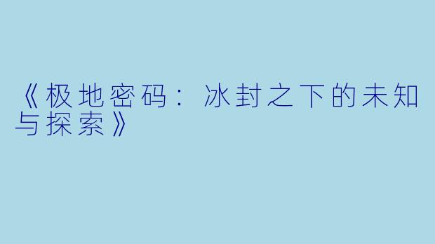 《极地密码:冰封之下的未知与探索》