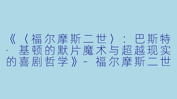 《〈福尔摩斯二世〉：巴斯特·基顿的默片魔术与超越现实的喜剧哲学》-福尔摩斯二世