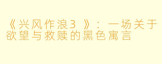 《兴风作浪3》：一场关于欲望与救赎的黑色寓言