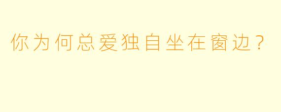 你为何总爱独自坐在窗边？