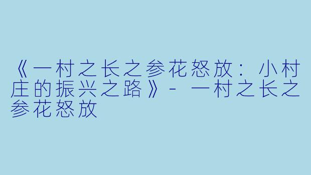 《一村之长之参花怒放：小村庄的振兴之路》-一村之长之参花怒放