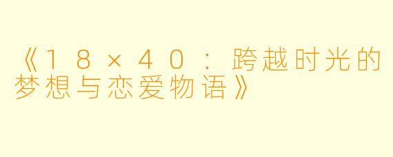 《18×40：跨越时光的梦想与恋爱物语》