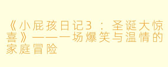《小屁孩日记3：圣诞大惊喜》——一场爆笑与温情的家庭冒险
