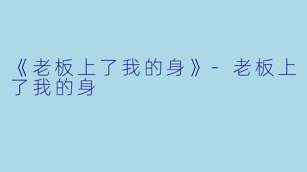《老板上了我的身》-老板上了我的身