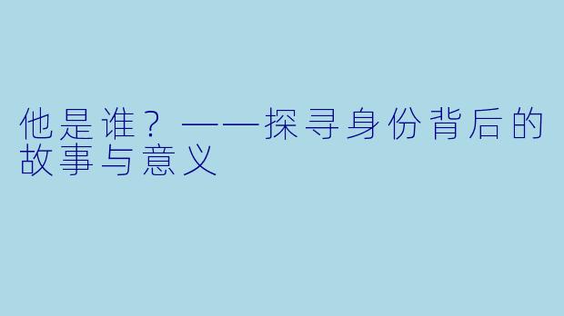 他是谁？——探寻身份背后的故事与意义