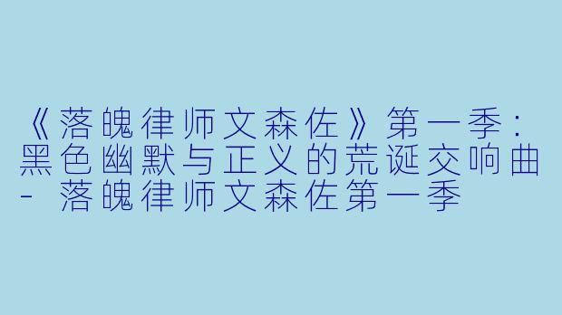 《落魄律师文森佐》第一季：黑色幽默与正义的荒诞交响曲-落魄律师文森佐第一季