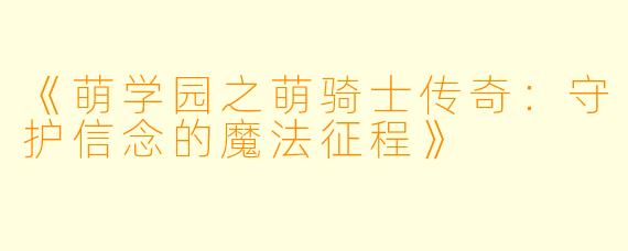《萌学园之萌骑士传奇：守护信念的魔法征程》