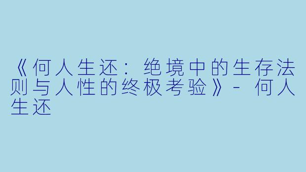 《何人生还：绝境中的生存法则与人性的终极考验》-何人生还