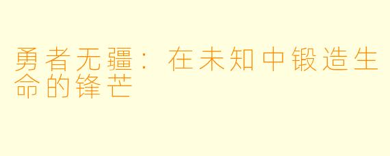 勇者无疆：在未知中锻造生命的锋芒
