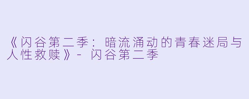 《闪谷第二季：暗流涌动的青春迷局与人性救赎》-闪谷第二季