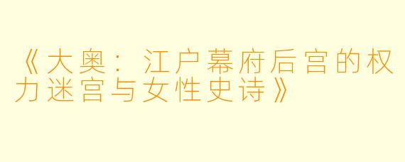 《大奥：江户幕府后宫的权力迷宫与女性史诗》