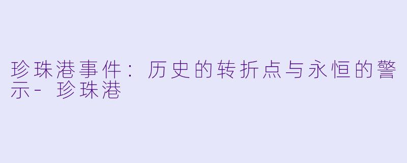 珍珠港事件：历史的转折点与永恒的警示-珍珠港