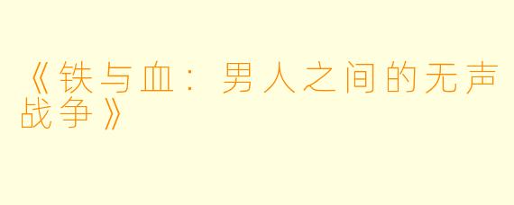 《铁与血：男人之间的无声战争》