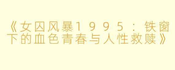 《女囚风暴1995：铁窗下的血色青春与人性救赎》