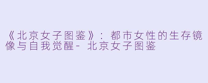 《北京女子图鉴》：都市女性的生存镜像与自我觉醒-北京女子图鉴