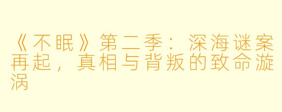 《不眠》第二季：深海谜案再起，真相与背叛的致命漩涡