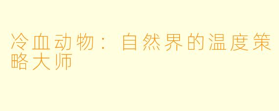 冷血动物：自然界的温度策略大师