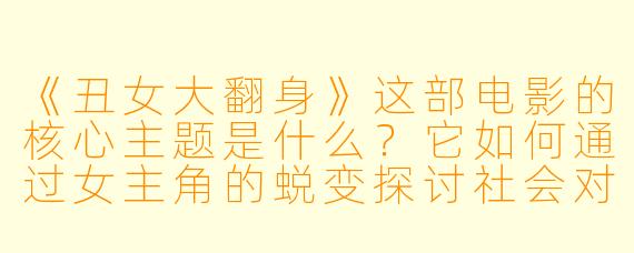 《丑女大翻身》这部电影的核心主题是什么？它如何通过女主角的蜕变探讨社会对女性外貌的偏见？
