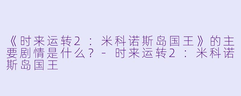 《时来运转2：米科诺斯岛国王》的主要剧情是什么？