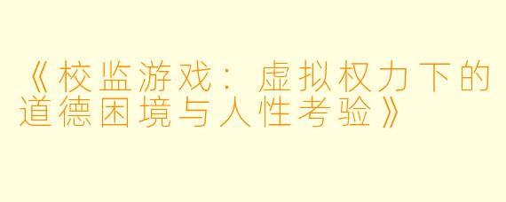 《校监游戏：虚拟权力下的道德困境与人性考验》