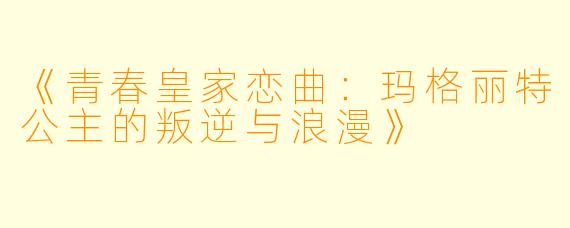 《青春皇家恋曲：玛格丽特公主的叛逆与浪漫》