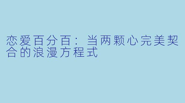 恋爱百分百：当两颗心完美契合的浪漫方程式