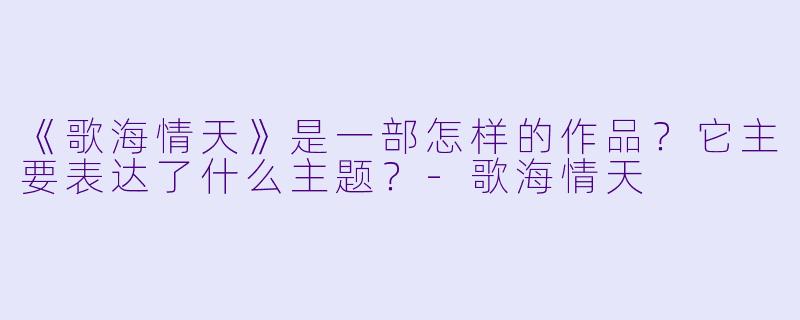 《歌海情天》是一部怎样的作品？它主要表达了什么主题？-歌海情天