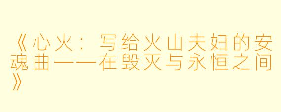 《心火：写给火山夫妇的安魂曲——在毁灭与永恒之间》
