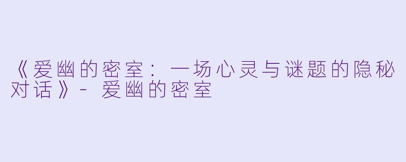 《爱幽的密室：一场心灵与谜题的隐秘对话》-爱幽的密室