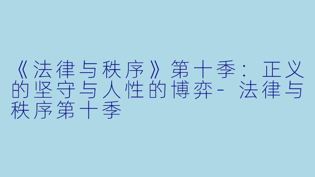 《法律与秩序》第十季:正义的坚守与人性的博弈