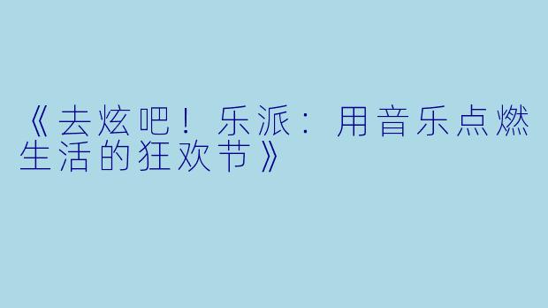 《去炫吧！乐派：用音乐点燃生活的狂欢节》