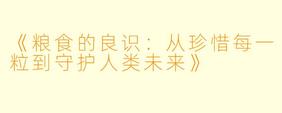 《粮食的良识：从珍惜每一粒到守护人类未来》