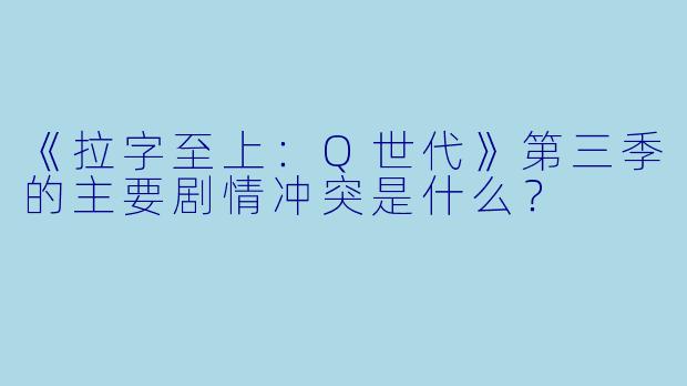 《拉字至上：Q世代》第三季的主要剧情冲突是什么？