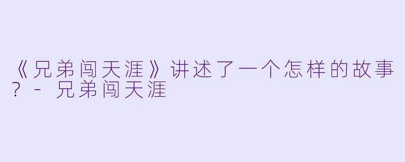 《兄弟闯天涯》讲述了一个怎样的故事？-兄弟闯天涯