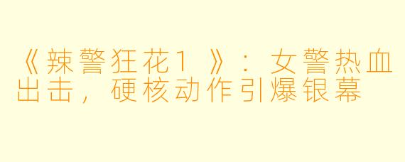 《辣警狂花1》：女警热血出击，硬核动作引爆银幕