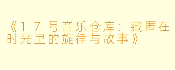 《17号音乐仓库：藏匿在时光里的旋律与故事》