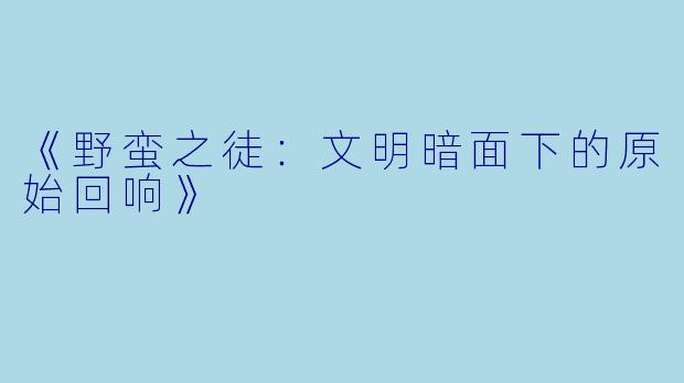 《野蛮之徒:文明暗面下的原始回响》