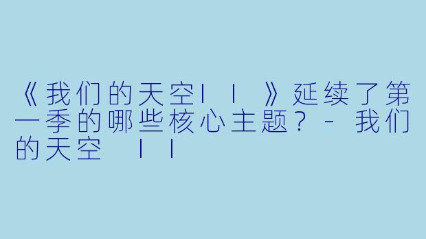 《我们的天空II》延续了第一季的哪些核心主题？-我们的天空 II