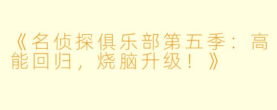 《名侦探俱乐部第五季：高能回归，烧脑升级！》