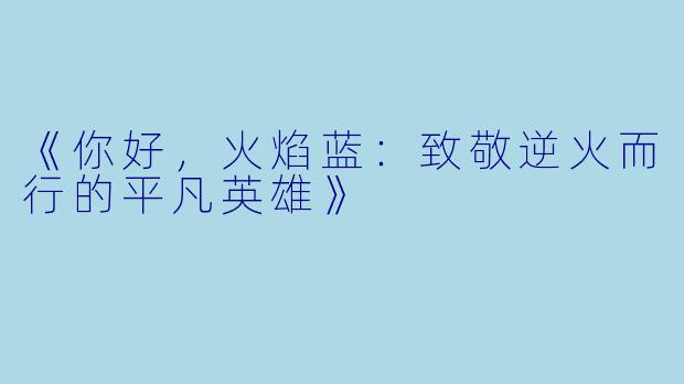 《你好，火焰蓝：致敬逆火而行的平凡英雄》