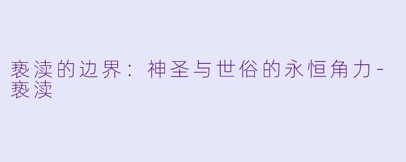 亵渎的边界：神圣与世俗的永恒角力-亵渎