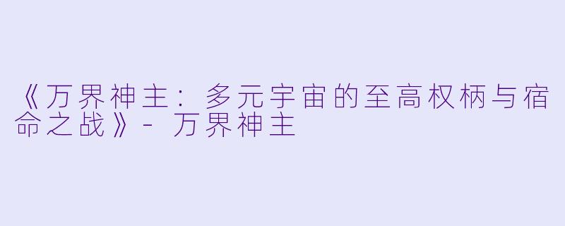 《万界神主：多元宇宙的至高权柄与宿命之战》-万界神主