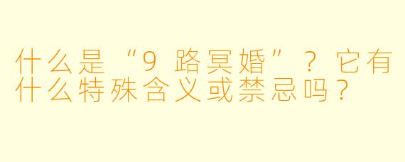 什么是“9路冥婚”?它有什么特殊含义或禁忌吗?