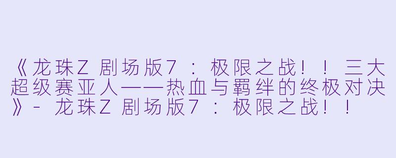 《龙珠Z剧场版7：极限之战!!三大超级赛亚人——热血与羁绊的终极对决》-龙珠Z剧场版7：极限之战!! 三大超级赛亚人