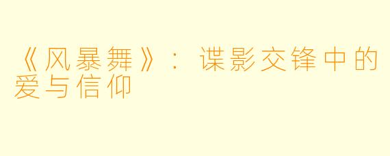 《风暴舞》：谍影交锋中的爱与信仰