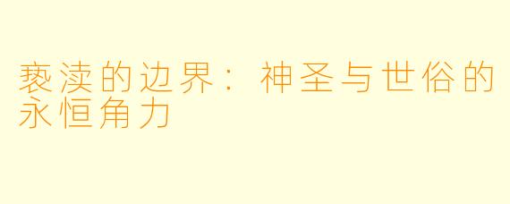 亵渎的边界：神圣与世俗的永恒角力