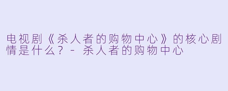 电视剧《杀人者的购物中心》的核心剧情是什么？-杀人者的购物中心